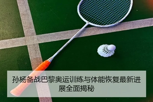 孙杨备战巴黎奥运训练与体能恢复最新进展全面揭秘